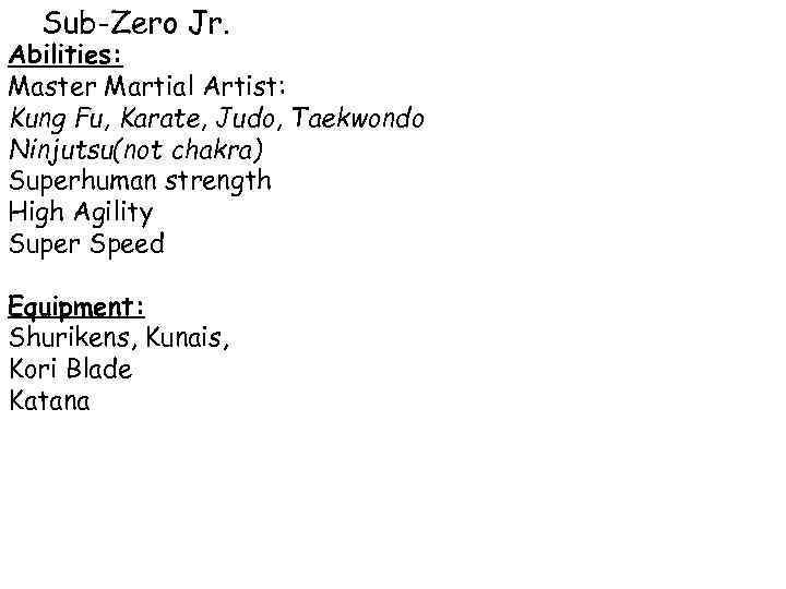 Sub-Zero Jr. Abilities: Master Martial Artist: Kung Fu, Karate, Judo, Taekwondo Ninjutsu(not chakra) Superhuman