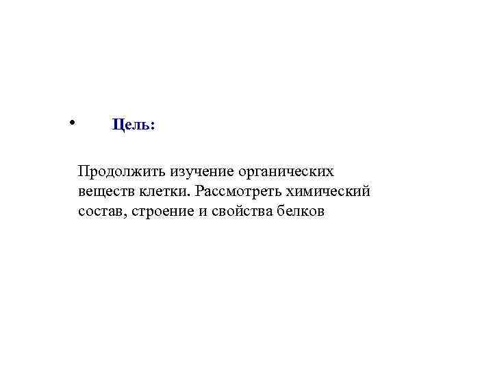  • Цель: Продолжить изучение органических веществ клетки. Рассмотреть химический состав, строение и свойства