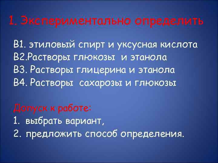 1. Экспериментально определить В 1. этиловый спирт и уксусная кислота В 2. Растворы глюкозы