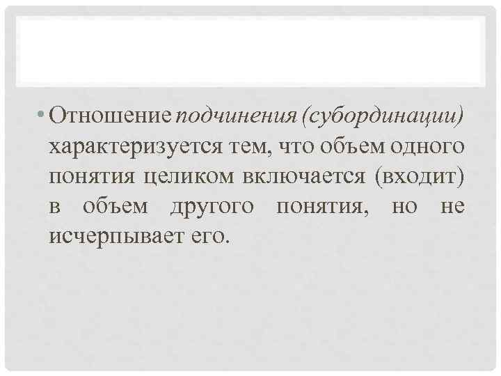  • Отношение подчинения (субординации) характеризуется тем, что объем одного понятия целиком включается (входит)