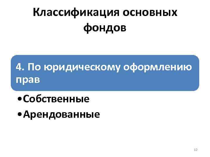 Классификация основных фондов 4. По юридическому оформлению прав • Собственные • Арендованные 12 