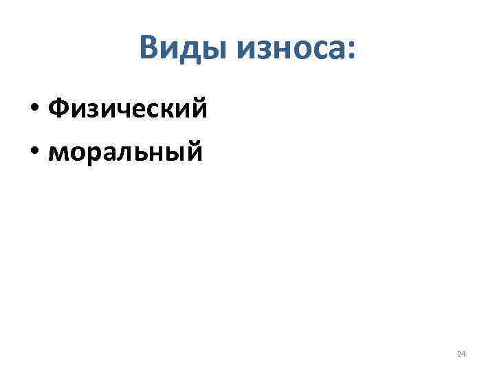 Виды износа: • Физический • моральный 24 