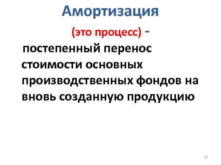 Амортизация (это процесс) - постепенный перенос стоимости основных производственных фондов на вновь созданную продукцию