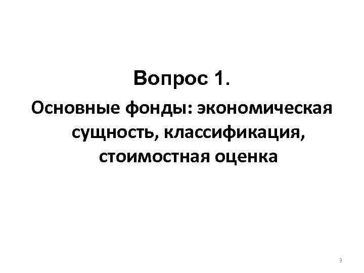 Вопрос 1. Основные фонды: экономическая сущность, классификация, стоимостная оценка 3 