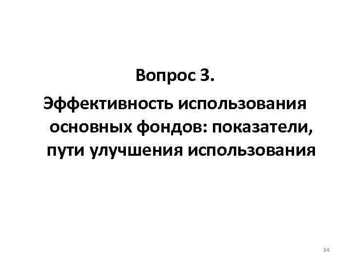 Вопрос 3. Эффективность использования основных фондов: показатели, пути улучшения использования 34 