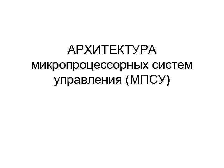 АРХИТЕКТУРА микропроцессорных систем управления (МПСУ) 