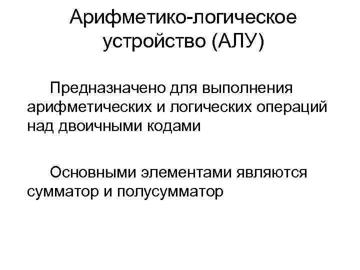 Арифметико-логическое устройство (АЛУ) Предназначено для выполнения арифметических и логических операций над двоичными кодами Основными