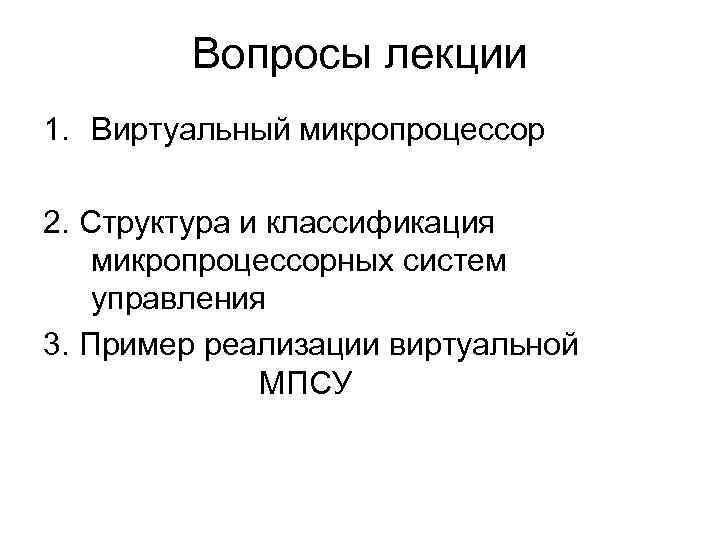 Вопросы лекции 1. Виртуальный микропроцессор 2. Структура и классификация микропроцессорных систем управления 3. Пример