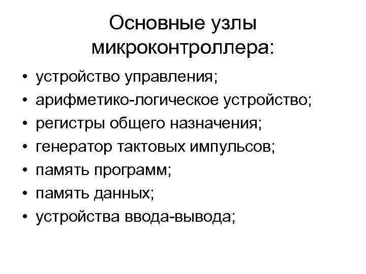 Основные узлы микроконтроллера: • • устройство управления; арифметико-логическое устройство; регистры общего назначения; генератор тактовых