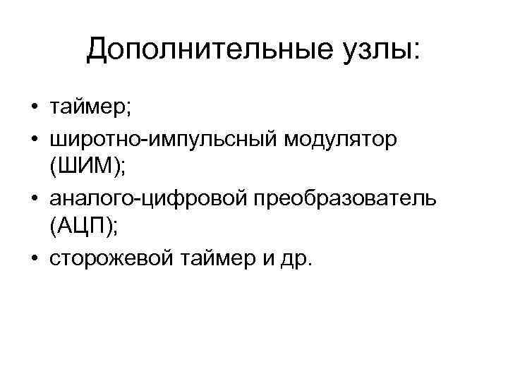 Дополнительные узлы: • таймер; • широтно-импульсный модулятор (ШИМ); • аналого-цифровой преобразователь (АЦП); • сторожевой