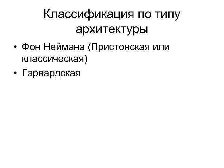 Классификация по типу архитектуры • Фон Неймана (Пристонская или классическая) • Гарвардская 