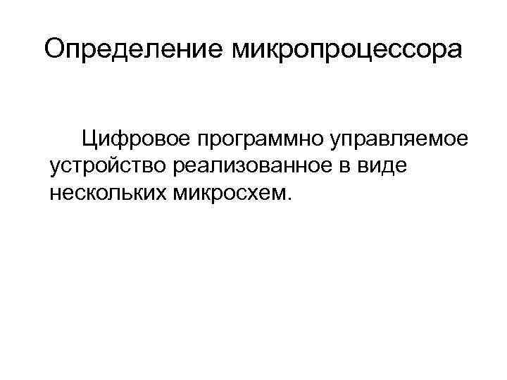 Определение микропроцессора Цифровое программно управляемое устройство реализованное в виде нескольких микросхем. 