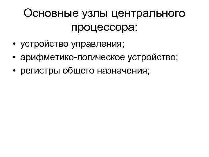 Основные узлы центрального процессора: • устройство управления; • арифметико-логическое устройство; • регистры общего назначения;