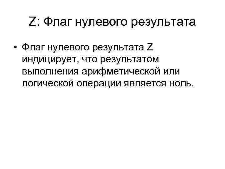 Z: Флаг нулевого результата • Флаг нулевого результата Z индицирует, что результатом выполнения арифметической