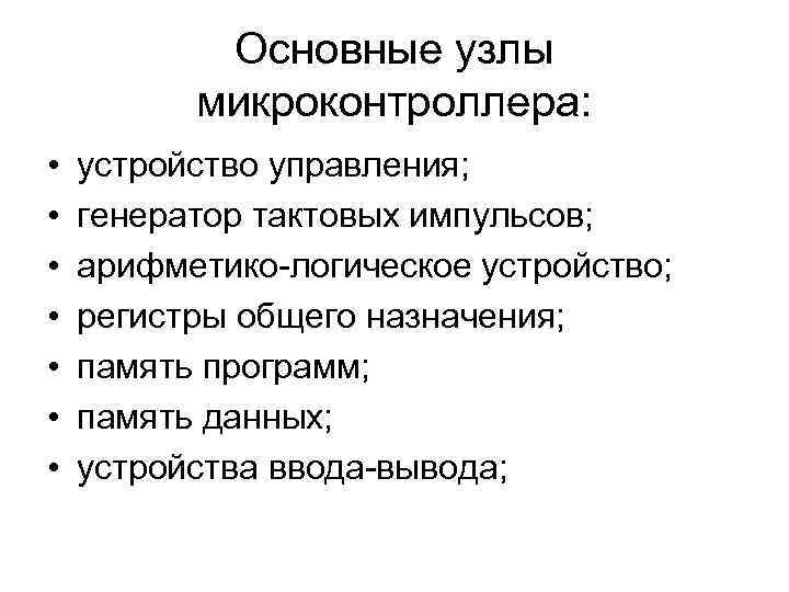 Основные узлы микроконтроллера: • • устройство управления; генератор тактовых импульсов; арифметико-логическое устройство; регистры общего