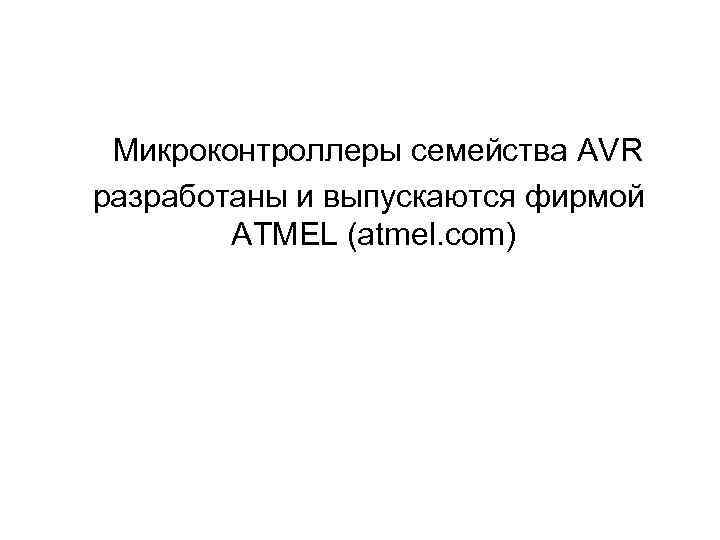 Микроконтроллеры семейства AVR разработаны и выпускаются фирмой ATMEL (atmel. com) 