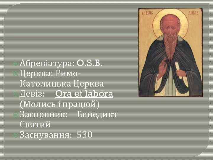  Абревіатура: O. S. B. Церква: Римо. Католицька Церква Девіз: Ora et labora (Молись