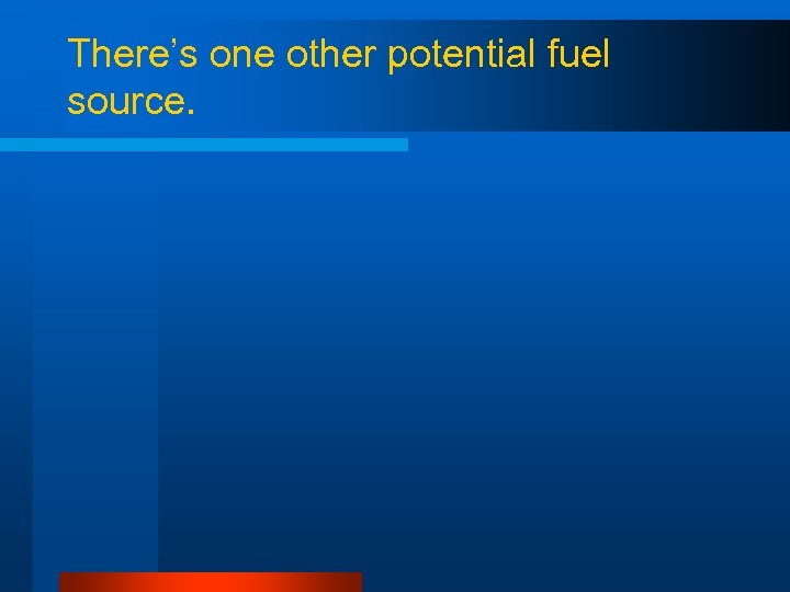 There’s one other potential fuel source. 