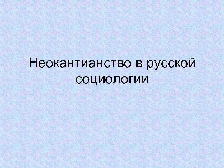 Неокантианство в русской социологии 