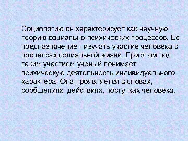 Социологию он характеризует как научную теорию социально-психических процессов. Ее предназначение - изучать участие человека