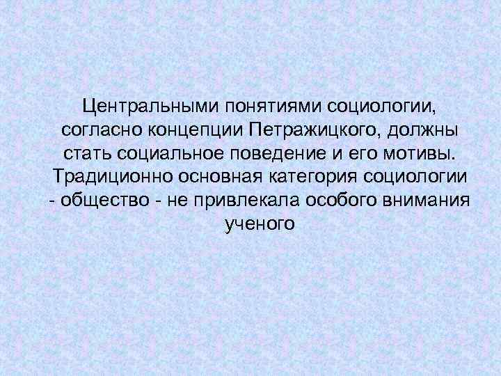 Центральными понятиями социологии, согласно концепции Петражицкого, должны стать социальное поведение и его мотивы. Традиционно