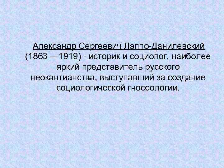 Александр Сергеевич Лаппо-Данилевский (1863 — 1919) - историк и социолог, наиболее яркий представитель русского