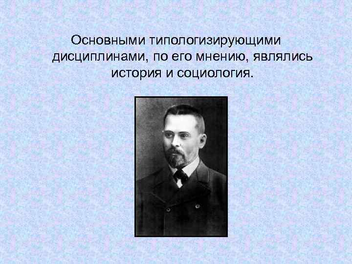 Основными типологизирующими дисциплинами, по его мнению, являлись история и социология. 