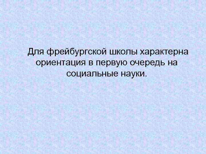 Для фрейбургской школы характерна ориентация в первую очередь на социальные науки. 