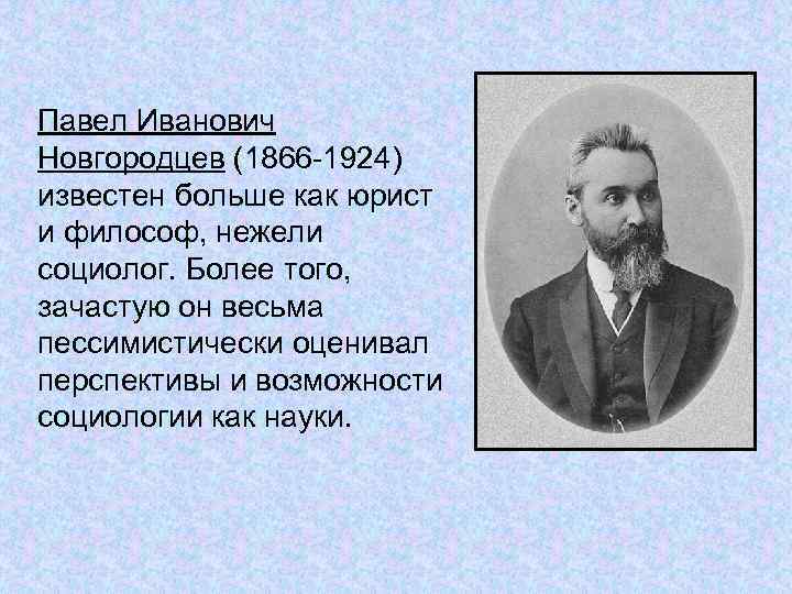 Павел Иванович Новгородцев (1866 -1924) известен больше как юрист и философ, нежели социолог. Более