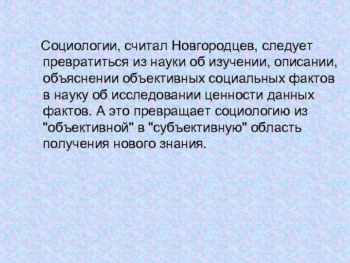 Социологии, считал Новгородцев, следует превратиться из науки об изучении, описании, объяснении объективных социальных фактов