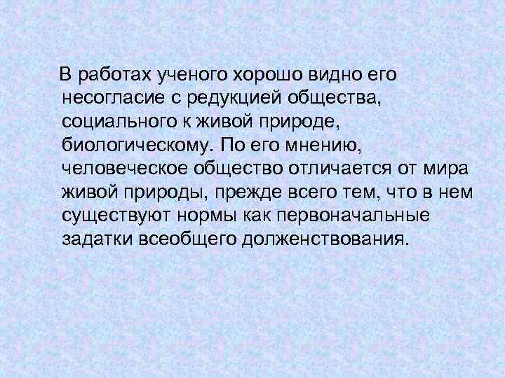 В работах ученого хорошо видно его несогласие с редукцией общества, социального к живой природе,