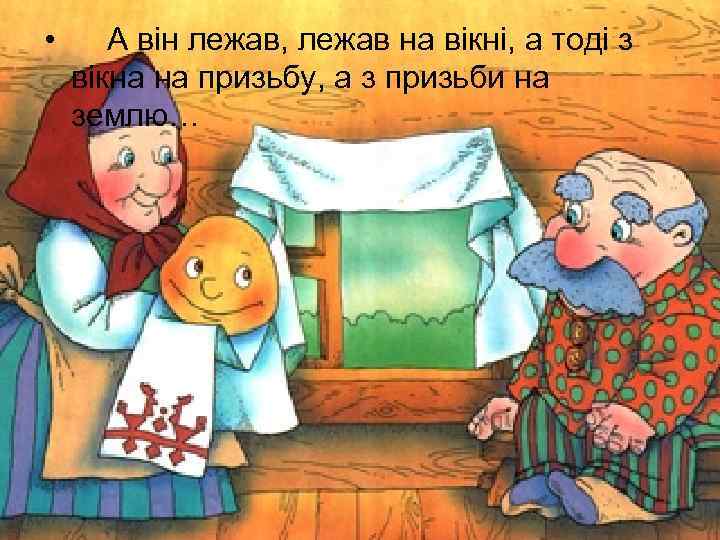  • А він лежав, лежав на вікні, а тоді з вікна на призьбу,