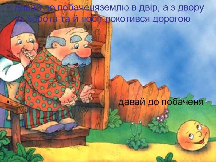  • давай до побаченяземлю в двір, а з двору за ворота та й