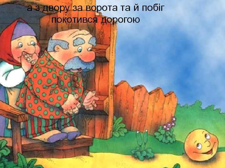 а з двору за ворота та й побіг покотився дорогою 