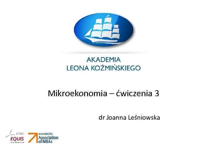 Mikroekonomia – ćwiczenia 3 dr Joanna Leśniowska 