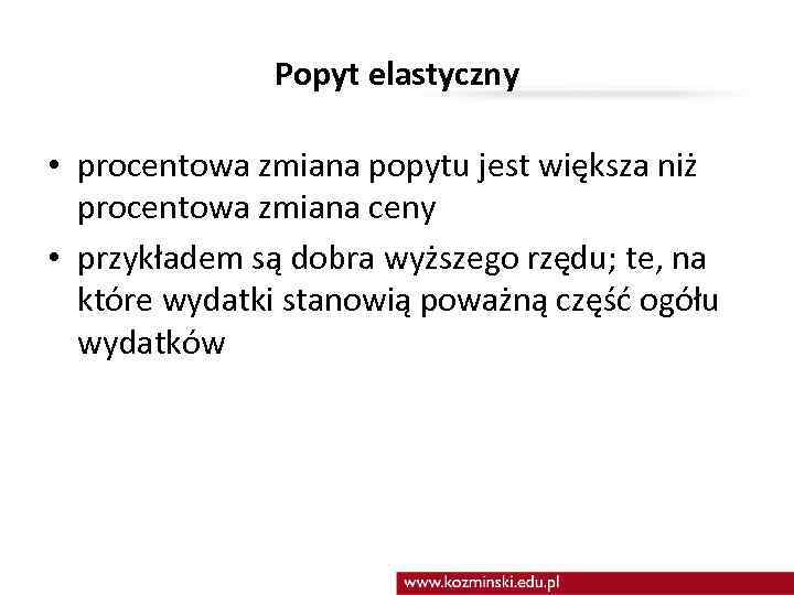 Popyt elastyczny • procentowa zmiana popytu jest większa niż procentowa zmiana ceny • przykładem