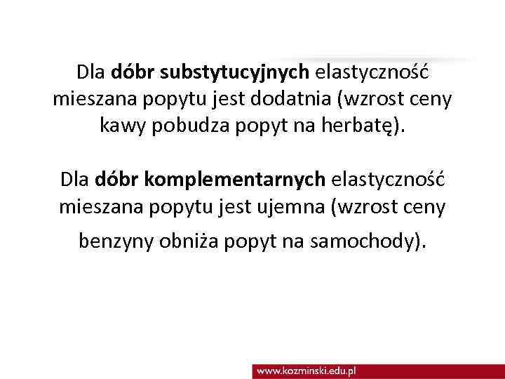 Dla dóbr substytucyjnych elastyczność mieszana popytu jest dodatnia (wzrost ceny kawy pobudza popyt na