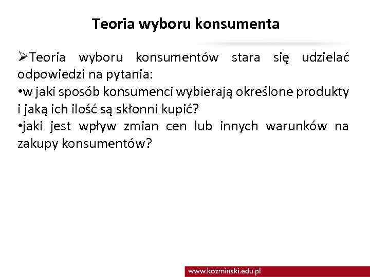 Teoria wyboru konsumenta ØTeoria wyboru konsumentów stara się udzielać odpowiedzi na pytania: • w