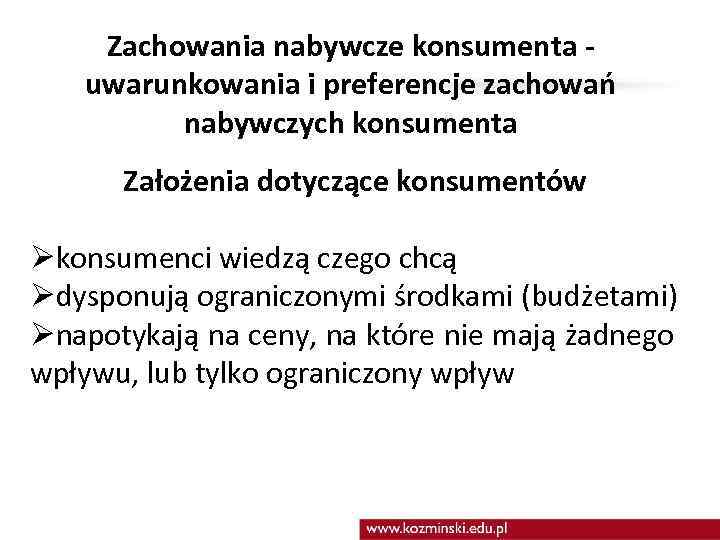 Zachowania nabywcze konsumenta uwarunkowania i preferencje zachowań nabywczych konsumenta Założenia dotyczące konsumentów Økonsumenci wiedzą