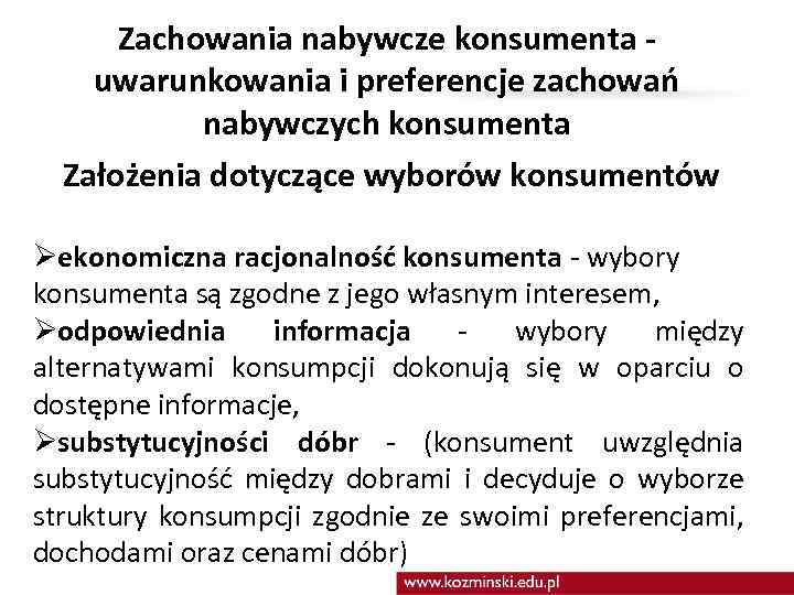 Zachowania nabywcze konsumenta uwarunkowania i preferencje zachowań nabywczych konsumenta Założenia dotyczące wyborów konsumentów Øekonomiczna