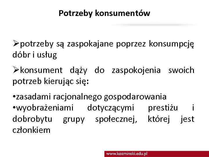 Potrzeby konsumentów Øpotrzeby są zaspokajane poprzez konsumpcję dóbr i usług Økonsument dąży do zaspokojenia