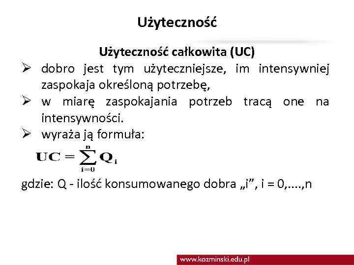 Użyteczność całkowita (UC) Ø dobro jest tym użyteczniejsze, im intensywniej zaspokaja określoną potrzebę, Ø