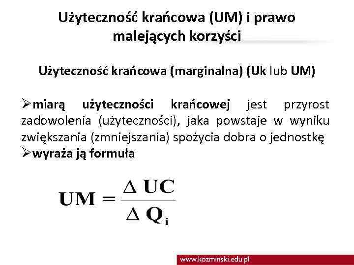 Użyteczność krańcowa (UM) i prawo malejących korzyści Użyteczność krańcowa (marginalna) (Uk lub UM) Ømiarą