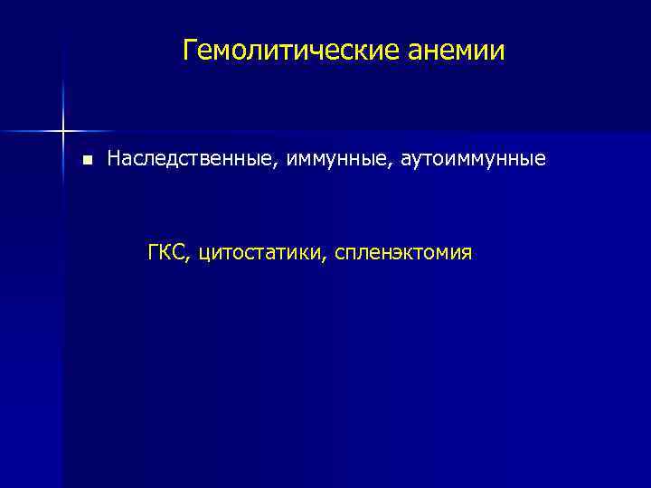 Гемолитические анемии Наследственные, иммунные, аутоиммунные ГКС, цитостатики, спленэктомия 