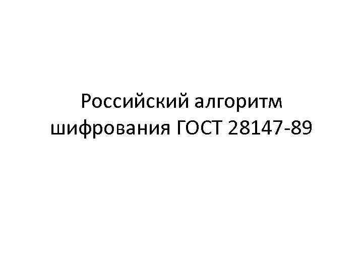 Российский алгоритм шифрования ГОСТ 28147 -89 