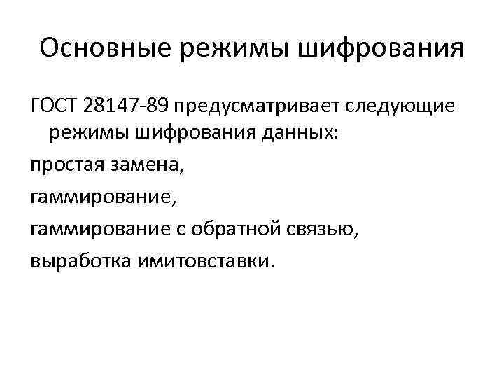 Основные режимы шифрования ГОСТ 28147 -89 предусматривает следующие режимы шифрования данных: простая замена, гаммирование