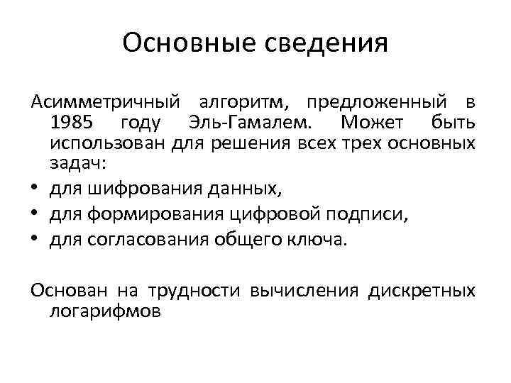 Основные сведения Асимметричный алгоритм, предложенный в 1985 году Эль-Гамалем. Может быть использован для решения
