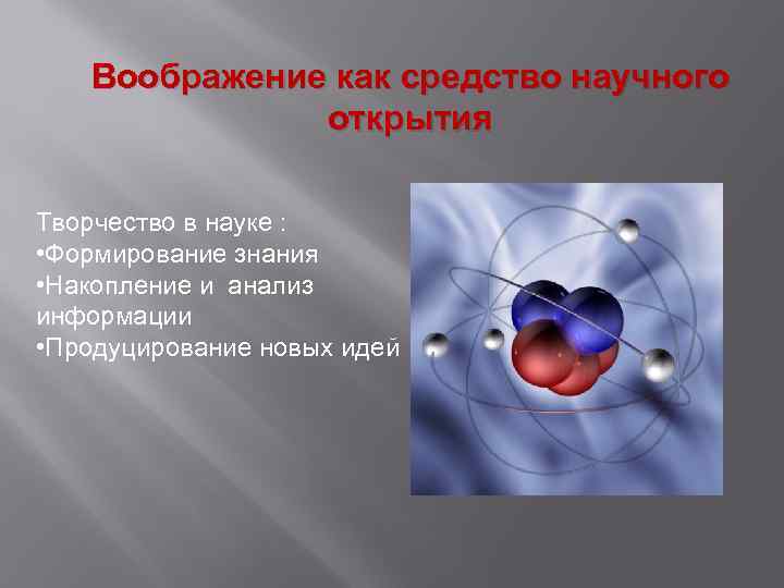 Воображение как средство научного открытия Творчество в науке : • Формирование знания • Накопление