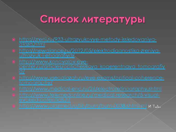 Список литературы http: //zreni. ru/933 -ultrazvukovye-metody-issledovaniyaglaza. html http: //newglance. ru/2012/05/elektrodiagnostika-zreniyaultrazvuk-i-ehografiya/ http: //www. konovalov-eyecenter. ru/articles/opticheskaya_kogerentnaya_tomografiy