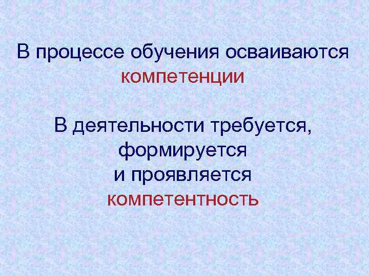 В процессе обучения осваиваются компетенции В деятельности требуется, формируется и проявляется компетентность 